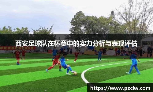 西安足球队在杯赛中的实力分析与表现评估